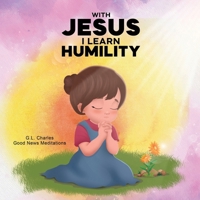 With Jesus I Learn Humility: A kid's Bible story about humility and kindness, featuring a Christian lesson on love and respect for ages 4 to 9, from pre-K to grade 3 (With Jesus Series) 1998633276 Book Cover