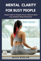 MENTAL CLARITY FOR BUSY PEOPLE: Simple Habits to Sharpen Focus, Reduce Brain Fog and Boost Daily Productivity (Simple Health Solutions Series) B0FK4FYHMY Book Cover
