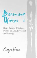 Becoming Water: Heart Path to Wisdom: Poems on Life, Love, and Awakening 0578210975 Book Cover