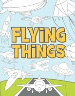 Flying Things: Coloring Book For Kids 3-9 Years - Airplanes, Drones, Hot Air Balloons, Rockets, Space Ships, Zeppelin and More B08GFVLCHL Book Cover