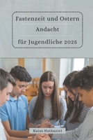 Fastenzeit und Ostern Andacht für Jugendliche 2025: Ein Glaubensaufbau der Leitfaden zum Wachsen in Heiligkeit, zum Nachdenken über Gottes Gnade, zur ... Schrift und das Gebet (German Edition) B0DWN81JD5 Book Cover