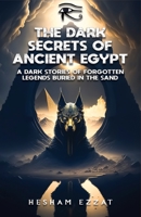 The Dark Secrets of Ancient Egypt: A Dark Stories of Forgotten Legends Buried in the Sand B0C2ST1BFL Book Cover