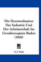 Die Dezentralisation Der Industrie Und Der Arbeiterschaft Im Grossherzogtum Baden (1906) 1141194465 Book Cover