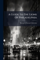 A Guide to the Lions of Philadelphia; Comprising a Description of Places of Amusement, Exhibitions, Public Buildings, Public Squares, &C., in the City .. 1247371832 Book Cover