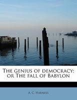 The Genius of Democracy; Or the Fall of Babylon 0548590788 Book Cover