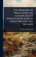 The Memoirs of Prince John De Guelph, Rex Et Imperator De Jure of Great Britain and Ireland 1023691396 Book Cover