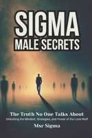 Sigma Male Secrets: The Truth No One Talks About: Unlocking the Mindset, Strategies, and Power of the Lone Wolf B0DZT6S5KW Book Cover