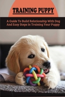 Training Puppy: A Guide To Build Relationship With Dog And Easy Steps In Training Your Puppy: Positive Reinforcement Training For Dogs B09C3D599B Book Cover