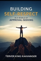 Building Self-Respect in a World of Approval-Seeking: How to Stop People-Pleasing, Set Boundaries, and Build Confidence from Within B0GF7LWYR6 Book Cover