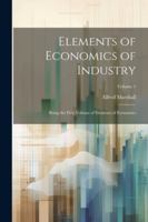 Elements of Economics of Industry: Being the First Volume of Elements of Economics; Volume 1 1022838539 Book Cover