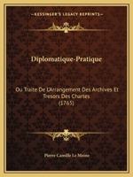 Diplomatique-Pratique: Ou Traité De L'arrangement Des Archives Et Trésors Des Chartes ... 1271523213 Book Cover