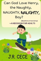 Can God Love Henry, the Naughty, NAUGHTY, NAUGHTY, Boy?: ~A kids book for adults (Based on a true story) 1067081011 Book Cover