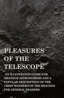 Pleasures of the Telescope: An Illustrated Guide for Amateur Astronomers and a Popular Description O 1514800144 Book Cover