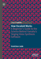 How Vocaloid Works: A Beginner’s Guide to the Science Behind Yamaha’s Singing Voice Synthesis Software 3031927265 Book Cover