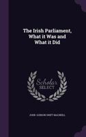 The Irish Parliament: What It Was And What It Did 1417964340 Book Cover