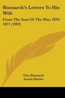 Bismarck's Letters To His Wife: From The Seat Of The War, 1870-1871 1165336561 Book Cover