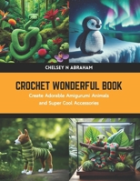 Crochet Wonderful Book: Create Adorable Amigurumi Animals and Super Cool Accessories B0CWHZ35RV Book Cover