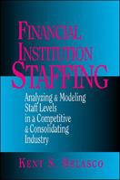 Financial Institution Staffing: Analyzing & Modeling Staff Levels in a Competitive & Consolidating Industry 0786311061 Book Cover