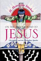 On the Bloody Road to Jesus: Christianity and the Chiricahua Apaches 0826332080 Book Cover
