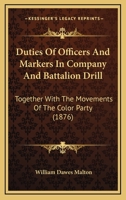 Duties Of Officers And Markers In Company And Battalion Drill: Together With The Movements Of The Color Party 1164625799 Book Cover