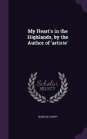 My Heart's in the Highlands. [A novel.] By the Author of "Artiste," etc. [Maria M. Grant.] 1241486646 Book Cover