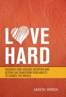 Love Hard: Discover How Genuine Intention and Action Can Transform Your Ability to Change the World 1664221891 Book Cover