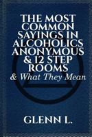 The Most Common Sayings in Alcoholics Anonymous & 12 Step Rooms & What They Mean 1727514017 Book Cover