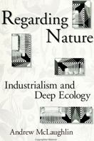 Regarding Nature: Industrialism and Deep Ecology (S U N Y Series in Radical Social and Political Theory) 0791413845 Book Cover
