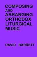 Composing and Arranging Orthodox Liturgical Music 0991590554 Book Cover