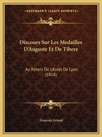 Discours Sur Les Medailles D'Auguste Et De Tibere: Au Revers De L'Autel De Lyon (1818) 1168030579 Book Cover