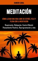 meditación: Cómo llevar una vida libre de estrés, feliz y plena con la meditación(Respiración, Relajación, Control Mental, Pensamiento Positivo, .Reprogramación y más!) 1990120458 Book Cover