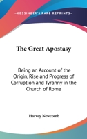 The Great Apostasy: Being an Account of the Origin, Rise and Progress of Corruption and Tyranny in the Church of Rome 1162625856 Book Cover