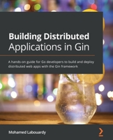 Building Distributed Applications in Gin: A hands-on guide for Go developers to build and deploy distributed web apps with the Gin framework 1801074852 Book Cover