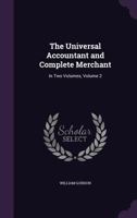 The universal accountant and complete merchant. In two volumes. By William Gordon, ... Volume 2 of 2 1341412296 Book Cover