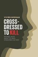 Cross-dressed to Kill: Women Who Went to War Disguised as Men 1838177914 Book Cover