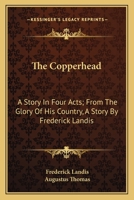 The Copperhead: A Story In Four Acts; From The Glory Of His Country, A Story By Frederick Landis 0548489157 Book Cover