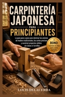 CARPINTERÍA JAPONESA PARA PRINCIPIANTES: La guía paso a paso para principiantes para dominar las uniones tradicionales de madera, construir conexiones ... sin clavos ni tornillos (Spanish Edition) B0H1M6ZGZ4 Book Cover