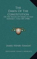 The Dawn Of The Constitution: Or The Reigns Of Henry III And Edward I, 1216-1307 1147386862 Book Cover