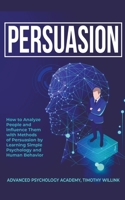 Persuasion: How to Analyze People and Influence Them with Methods of Persuasion by Learning Simple Psychology and Human Behavior 1646155793 Book Cover