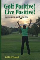 Golf Positive! Live Positive!: Lessons in Golf and Life 1533148368 Book Cover