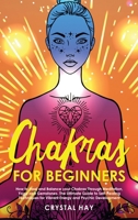 Chakras for Beginners: How to Heal and Balance your Chakras Through Meditation, Yoga and Gemstones. The Ultimate Guide to Self-Healing Techniques for Vibrant Energy and Psychic Development 1702380653 Book Cover