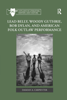 Lead Belly, Woody Guthrie, Bob Dylan, and American Folk Outlaw Performance 0367882043 Book Cover
