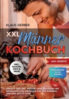 XXL Männer Kochbuch: Einfach grillen - Indoor oder Outdoor! Mit insgesamt 600+ Rezepten für den Gasgrill und den Dutch Oven (German Edition) 3384244133 Book Cover