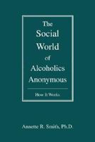 The Social World of Alcoholics Anonymous: How It Works 0595476929 Book Cover