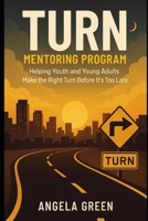 T.U.R.N. Mentoring Program: Helping Youth and Young Adults Make the Right Turn Before It's Too Late B0F9YV7BFM Book Cover