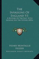 The Invasions Of England V1: A History Of The Past, With Lessons For The Future 1165613778 Book Cover