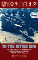 To The Bitter End: The Final Battles Of Army Groups A, North Ukraine, Centre Eastern Front, 1944 45 1935149318 Book Cover
