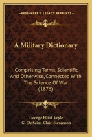 A Military Dictionary: Comprising Terms, Scientific And Otherwise, Connected With The Science Of War 114381889X Book Cover