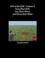 LOL at the GOP - Volume 3: Guns Don't Kill, Cars Don't Drive, and Ovens Don't Bake 1304099687 Book Cover