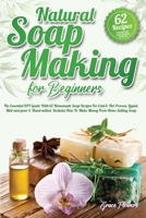 Natural Soap Making For Beginners: The Essential DIY Guide With 62 Homemade Soap Recipes For Cold and Hot Process, Liquid, Melt-and-pour and ... How To Make Money From Home Selling Soap 1914098021 Book Cover